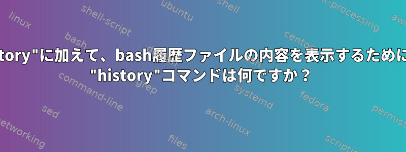 ".bash_history"に加えて、bash履歴ファイルの内容を表示するために使用される "history"コマンドは何ですか？