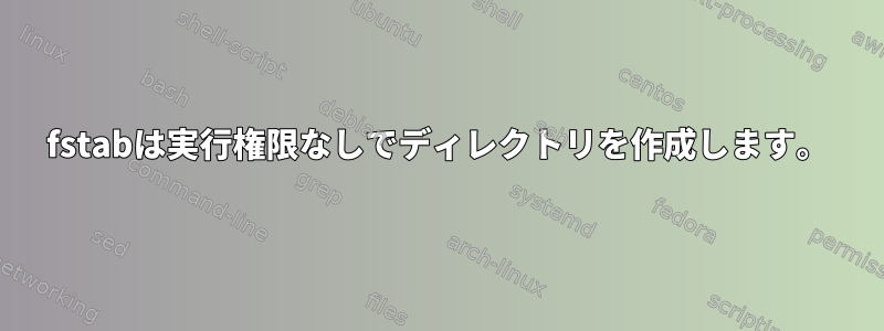 fstabは実行権限なしでディレクトリを作成します。