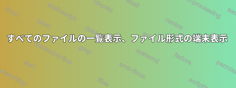 すべてのファイルの一覧表示、ファイル形式の端末表示