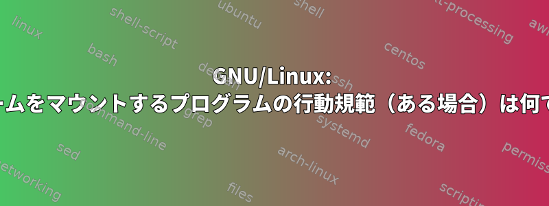 GNU/Linux: ボリュームをマウントするプログラムの行動規範（ある場合）は何ですか？