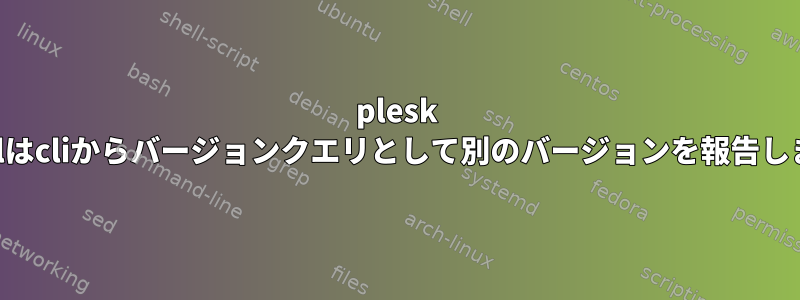 plesk mysqlはcliからバージョンクエリとして別のバージョンを報告します。