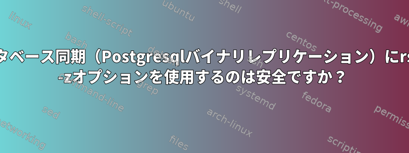 データベース同期（Postgresqlバイナリレプリケーション）にrsync -zオプションを使用するのは安全ですか？