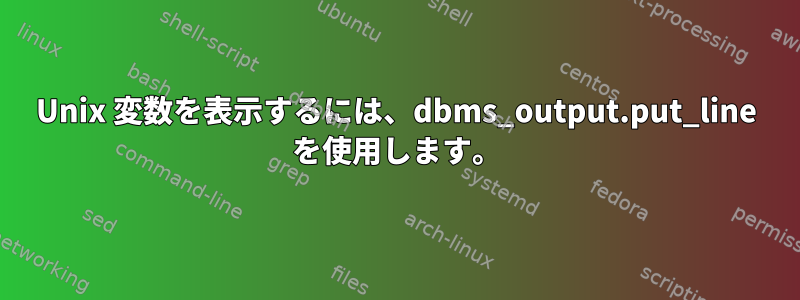 Unix 変数を表示するには、dbms_output.put_line を使用します。