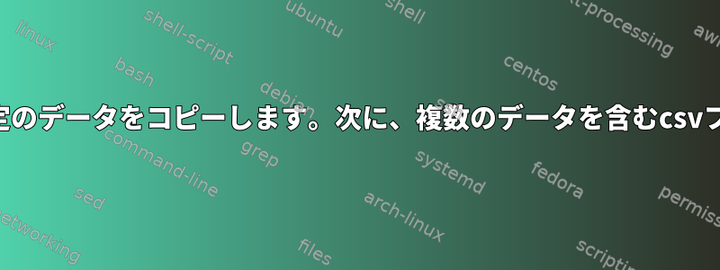 複数のファイルから特定のデータをコピーします。次に、複数のデータを含むcsvファイルを生成します。