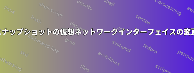 スナップショットの仮想ネットワークインターフェイスの変更