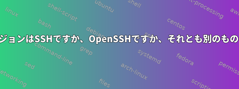 私のバージョンはSSHですか、OpenSSHですか、それとも別のものですか？