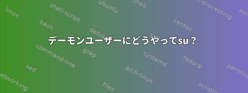 デーモンユーザーにどうやってsu？