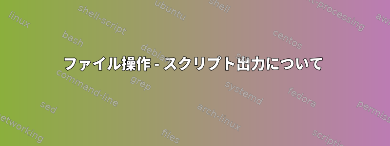 ファイル操作 - スクリプト出力について