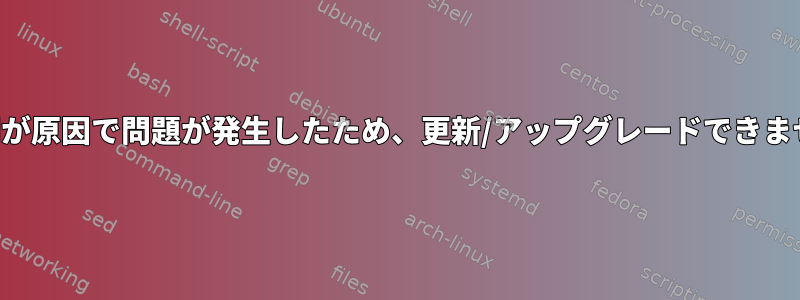 非同期が原因で問題が発生したため、更新/アップグレードできません。