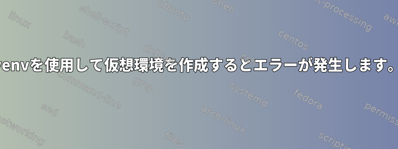 venvを使用して仮想環境を作成するとエラーが発生します。