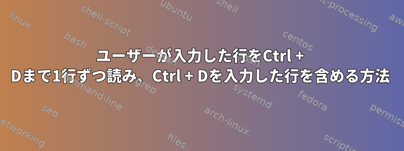 ユーザーが入力した行をCtrl + Dまで1行ずつ読み、Ctrl + Dを入力した行を含める方法