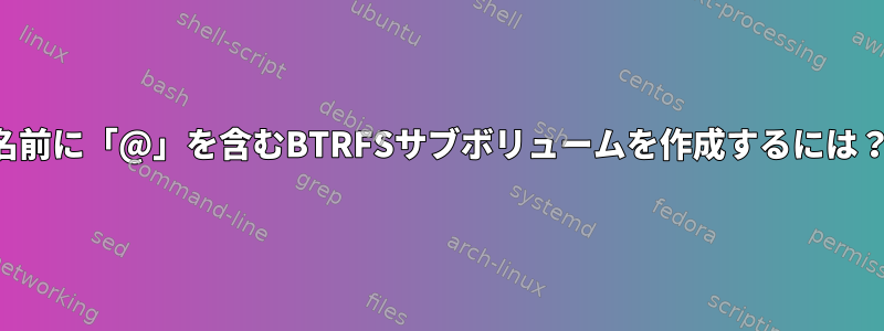 名前に「@」を含むBTRFSサブボリュームを作成するには？