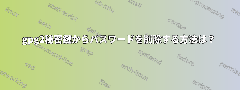 gpg2秘密鍵からパスワードを削除する方法は？