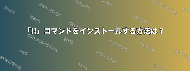 「!!」コマンドをインストールする方法は？