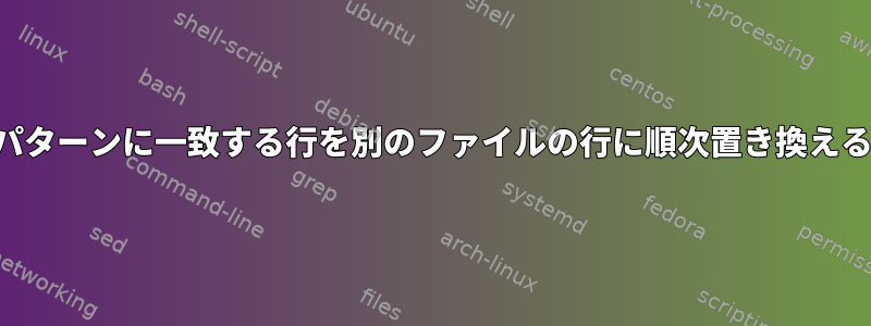 パターンに一致する行を別のファイルの行に順次置き換える