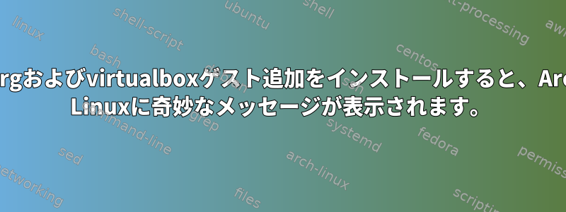 xorgおよびvirtualboxゲスト追加をインストールすると、Arch Linuxに奇妙なメッセージが表示されます。