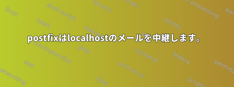 postfixはlocalhostのメールを中継します。