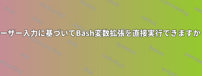 ユーザー入力に基づいてBash変数拡張を直接実行できますか？