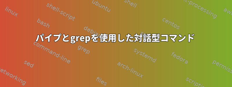 パイプとgrepを使用した対話型コマンド