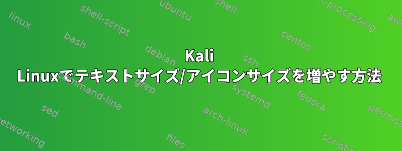 Kali Linuxでテキストサイズ/アイコンサイズを増やす方法