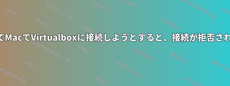 SSH経由でMacでVirtualboxに接続しようとすると、接続が拒否されました。