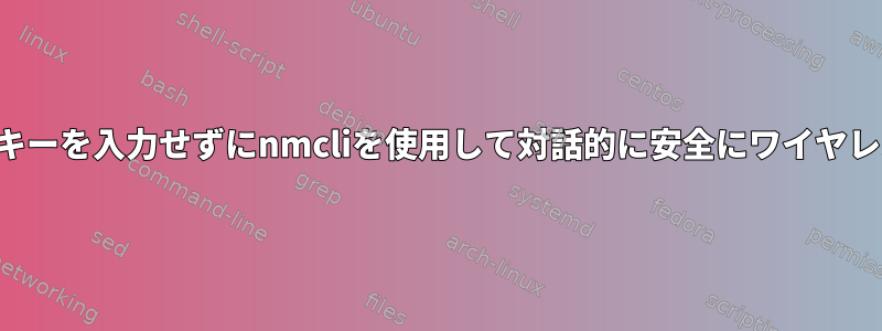 コマンドにワイヤレスキーを入力せずにnmcliを使用して対話的に安全にワイヤレスキーを設定する方法