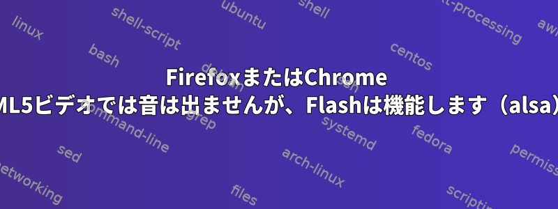 FirefoxまたはChrome HTML5ビデオでは音は出ませんが、Flashは機能します（alsa）。