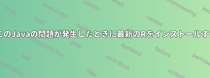 DebianでこのJavaの問題が発生したときに最新のRをインストールする方法は？