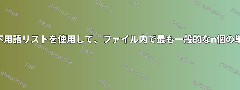 コマンドラインで不用語リストを使用して、ファイル内で最も一般的なn個の単語を見つけます。