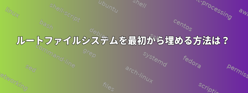 ルートファイルシステムを最初から埋める方法は？