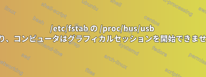 /etc/fstab の /proc/bus/usb により、コンピュータはグラフィカルセッションを開始できません。