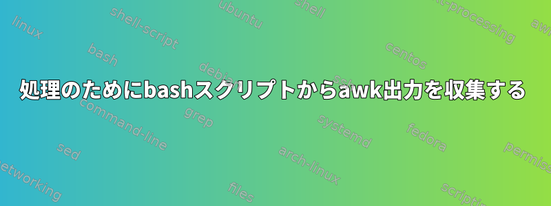 処理のためにbashスクリプトからawk出力を収集する