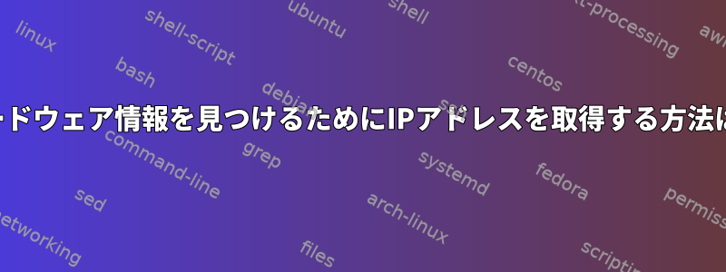 ハードウェア情報を見つけるためにIPアドレスを取得する方法は？