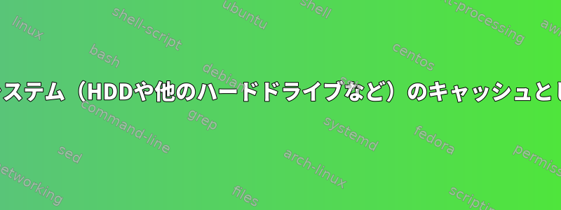 SSDはファイルシステム（HDDや他のハードドライブなど）のキャッシュとして機能します。