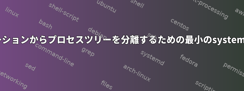 埋め込みアプリケーションからプロセスツリーを分離するための最小のsystem-nspawnコンテナ