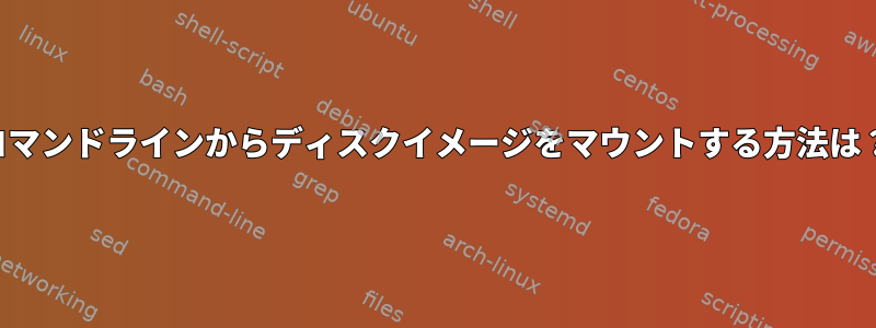 コマンドラインからディスクイメージをマウントする方法は？