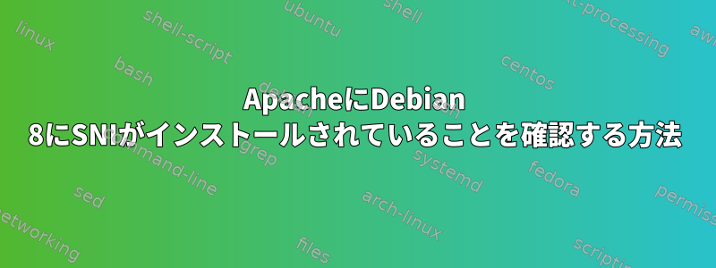 ApacheにDebian 8にSNIがインストールされていることを確認する方法