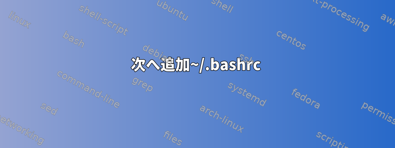 次へ追加~/.bashrc