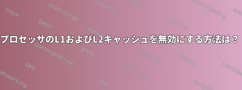 プロセッサのL1およびL2キャッシュを無効にする方法は？