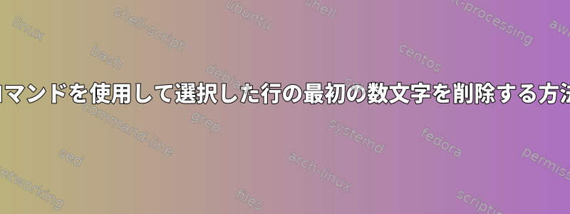 vimコマンドを使用して選択した行の最初の数文字を削除する方法は？