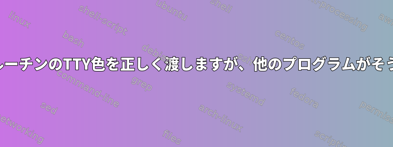 一部のプログラムはサブルーチンのTTY色を正しく渡しますが、他のプログラムがそうでないのはなぜですか？