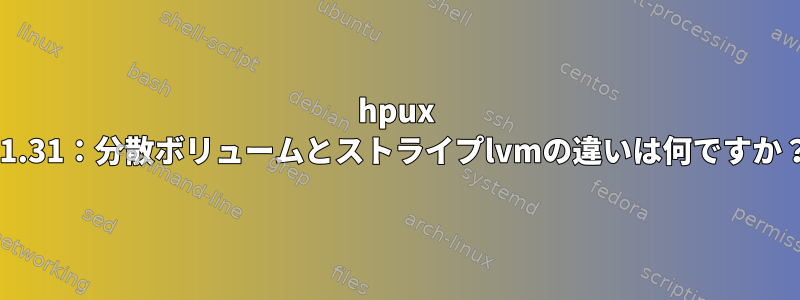 hpux 11.31：分散ボリュームとストライプlvmの違いは何ですか？