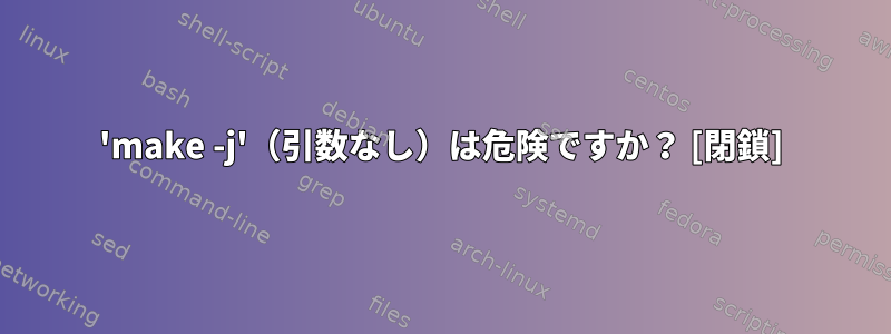 'make -j'（引数なし）は危険ですか？ [閉鎖]