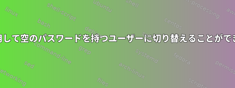 なぜ「su」を使用して空のパスワードを持つユーザーに切り替えることができないのですか？