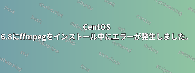 CentOS 6.8にffmpegをインストール中にエラーが発生しました。