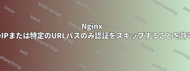 Nginx - 特定のIPまたは特定のURLパスのみ認証をスキップすることを許可する