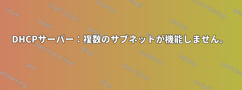 DHCPサーバー：複数のサブネットが機能しません。