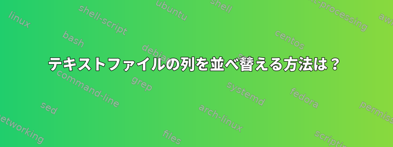 テキストファイルの列を並べ替える方法は？