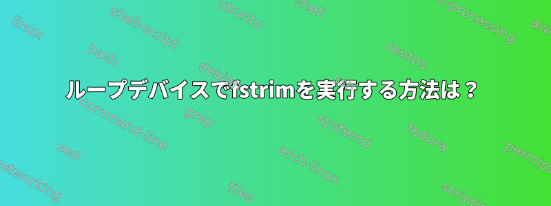 ループデバイスでfstrimを実行する方法は？