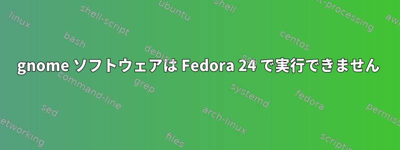 gnome ソフトウェアは Fedora 24 で実行できません